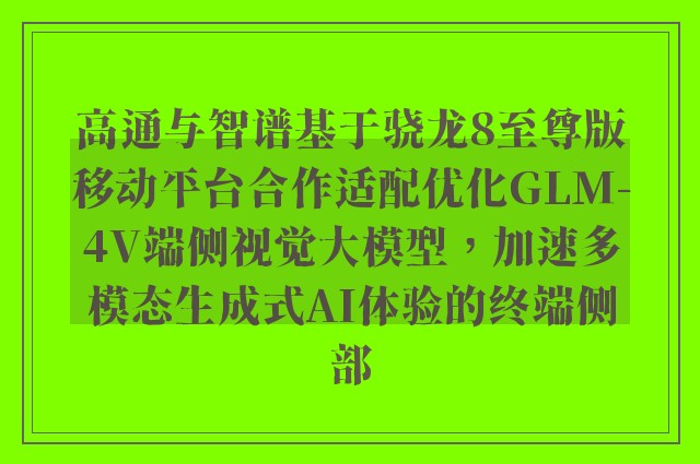 高通与智谱基于骁龙8至尊版移动平台合作适配优化GLM-4V端侧视觉大模型，加速多模态生成式AI体验的终端侧部