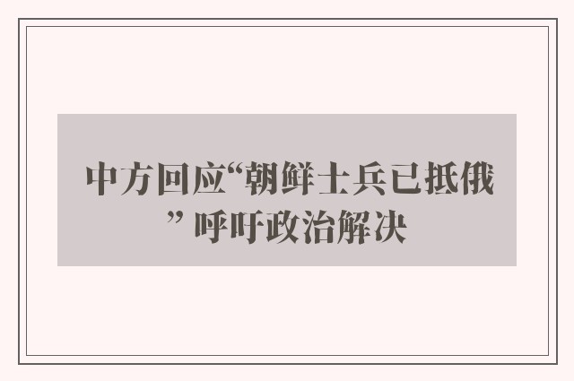 中方回应“朝鲜士兵已抵俄” 呼吁政治解决