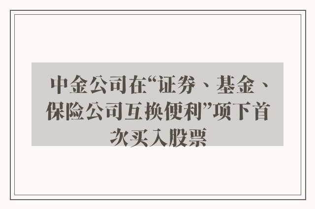 中金公司在“证券、基金、保险公司互换便利”项下首次买入股票