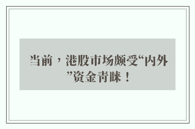 当前，港股市场颇受“内外”资金青睐！