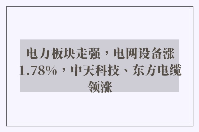 电力板块走强，电网设备涨1.78%，中天科技、东方电缆领涨