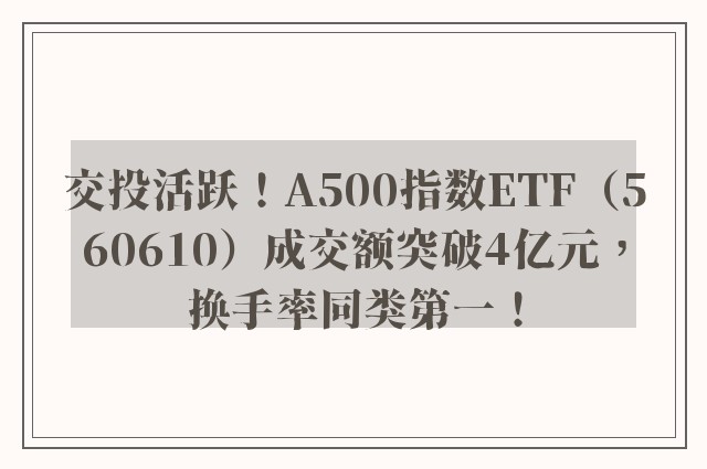 交投活跃！A500指数ETF（560610）成交额突破4亿元，换手率同类第一！