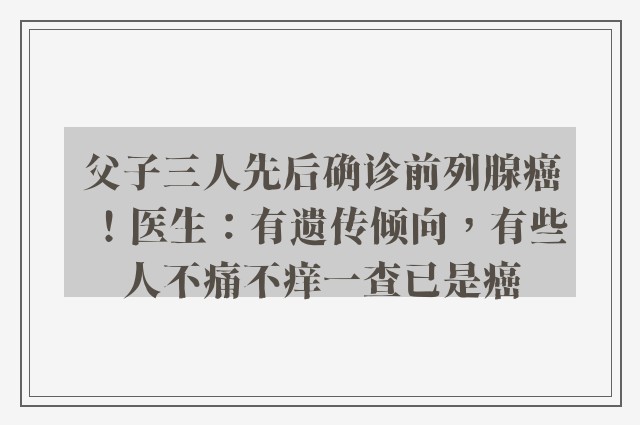 父子三人先后确诊前列腺癌！医生：有遗传倾向，有些人不痛不痒一查已是癌