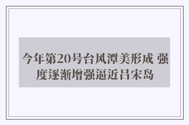 今年第20号台风潭美形成 强度逐渐增强逼近吕宋岛