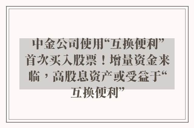 中金公司使用“互换便利”首次买入股票！增量资金来临，高股息资产或受益于“互换便利”