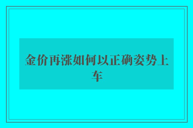 金价再涨如何以正确姿势上车