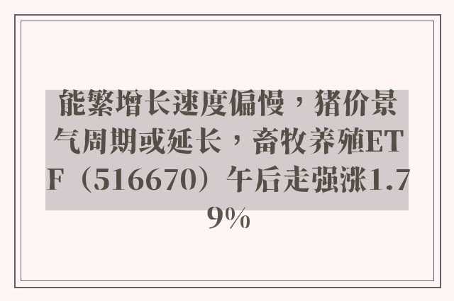 能繁增长速度偏慢，猪价景气周期或延长，畜牧养殖ETF（516670）午后走强涨1.79%