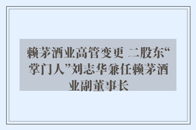 赖茅酒业高管变更 二股东“掌门人”刘志华兼任赖茅酒业副董事长