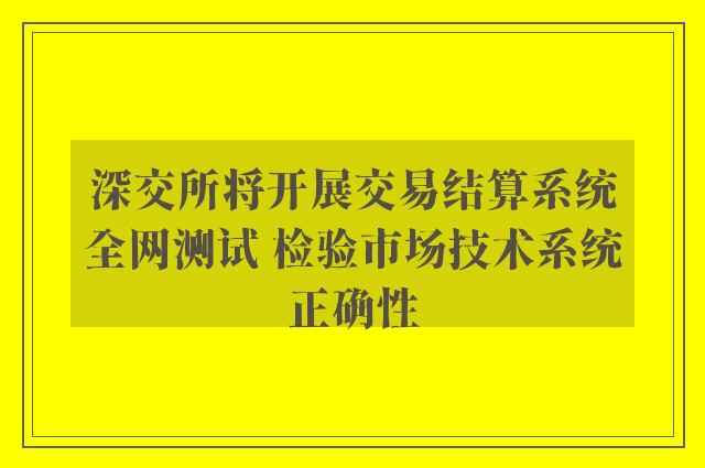 深交所将开展交易结算系统全网测试 检验市场技术系统正确性