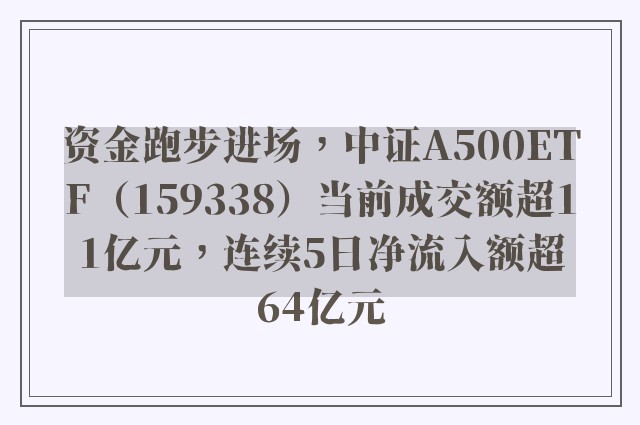 资金跑步进场，中证A500ETF（159338）当前成交额超11亿元，连续5日净流入额超64亿元