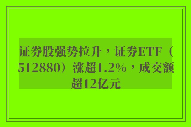 证券股强势拉升，证券ETF（512880）涨超1.2%，成交额超12亿元