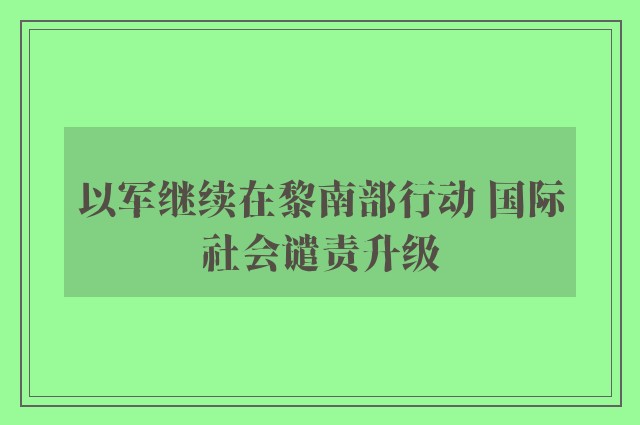 以军继续在黎南部行动 国际社会谴责升级