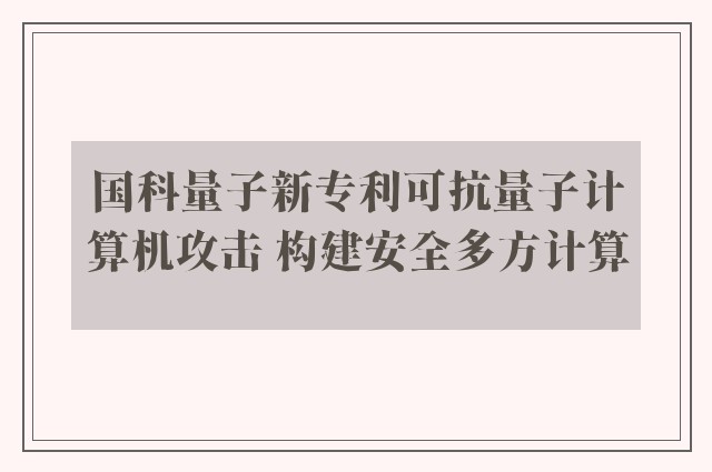 国科量子新专利可抗量子计算机攻击 构建安全多方计算