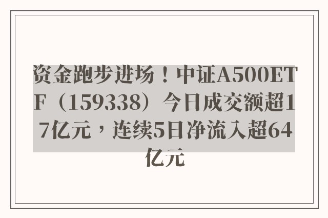 资金跑步进场！中证A500ETF（159338）今日成交额超17亿元，连续5日净流入超64亿元