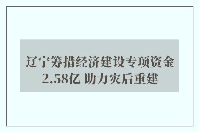 辽宁筹措经济建设专项资金2.58亿 助力灾后重建