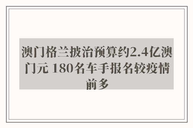 澳门格兰披治预算约2.4亿澳门元 180名车手报名较疫情前多