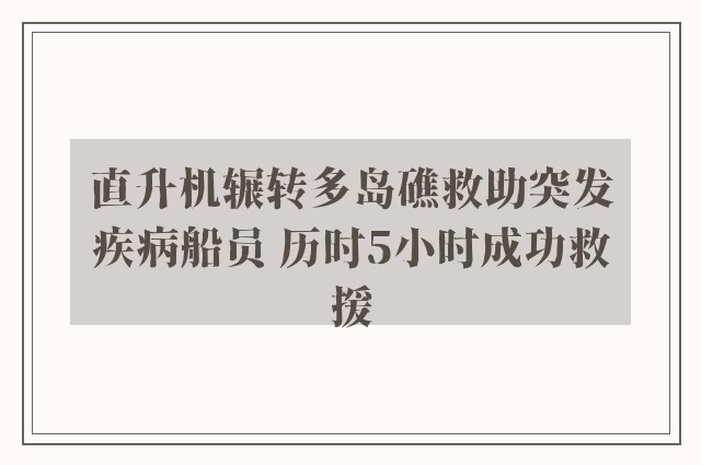 直升机辗转多岛礁救助突发疾病船员 历时5小时成功救援