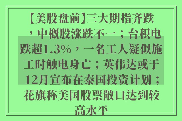 【美股盘前】三大期指齐跌，中概股涨跌不一；台积电跌超1.3%，一名工人疑似施工时触电身亡；英伟达或于12月宣布在泰国投资计划；花旗称美国股票敞口达到较高水平