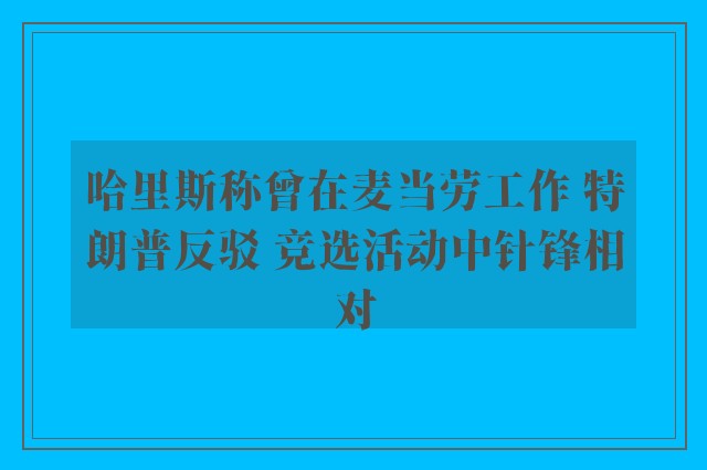 哈里斯称曾在麦当劳工作 特朗普反驳 竞选活动中针锋相对