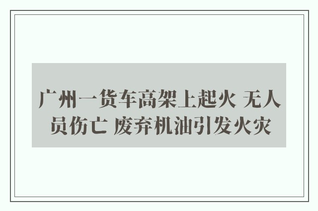 广州一货车高架上起火 无人员伤亡 废弃机油引发火灾