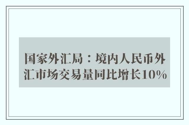 国家外汇局：境内人民币外汇市场交易量同比增长10%