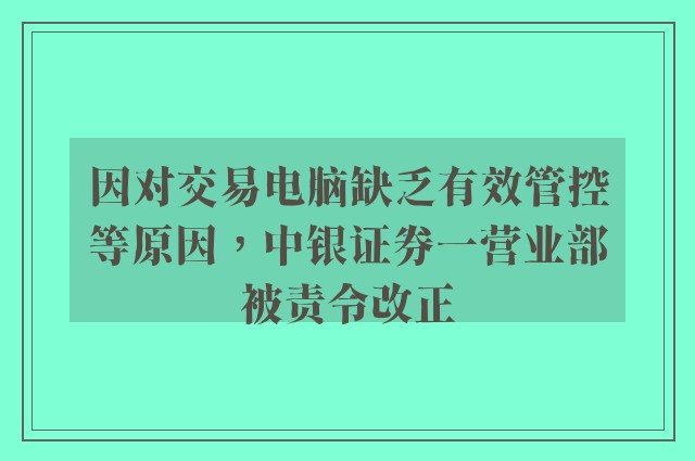 因对交易电脑缺乏有效管控等原因，中银证券一营业部被责令改正