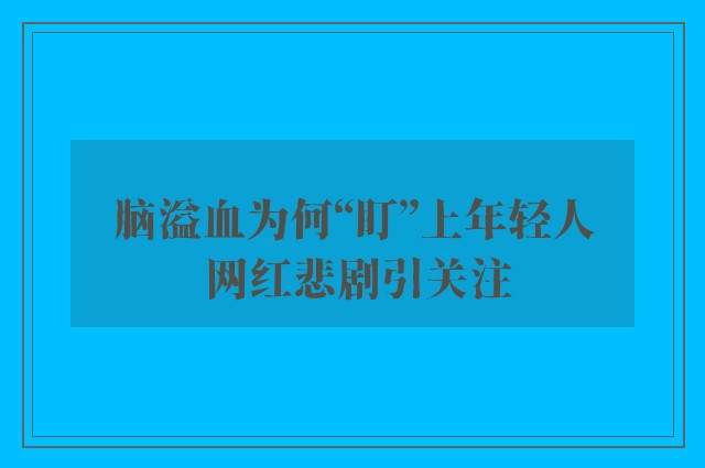 脑溢血为何“盯”上年轻人 网红悲剧引关注