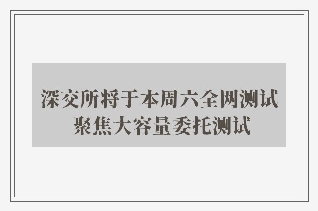 深交所将于本周六全网测试 聚焦大容量委托测试