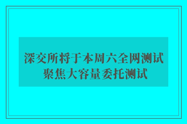 深交所将于本周六全网测试 聚焦大容量委托测试