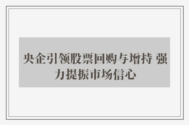 央企引领股票回购与增持 强力提振市场信心