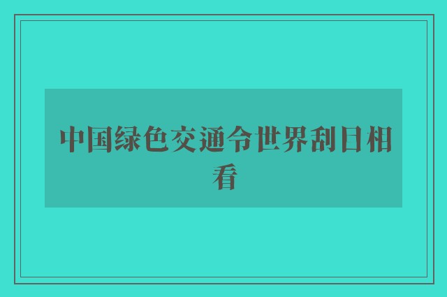 中国绿色交通令世界刮目相看