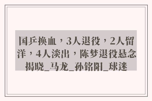 国乒换血，3人退役，2人留洋，4人淡出，陈梦退役悬念揭晓_马龙_孙铭阳_球迷