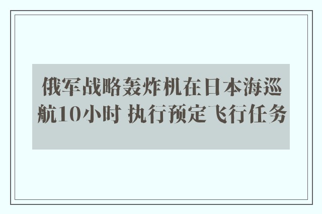 俄军战略轰炸机在日本海巡航10小时 执行预定飞行任务