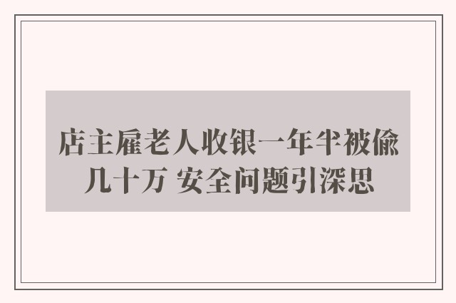 店主雇老人收银一年半被偷几十万 安全问题引深思