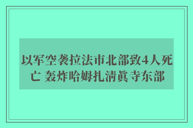 以军空袭拉法市北部致4人死亡 轰炸哈姆扎清真寺东部