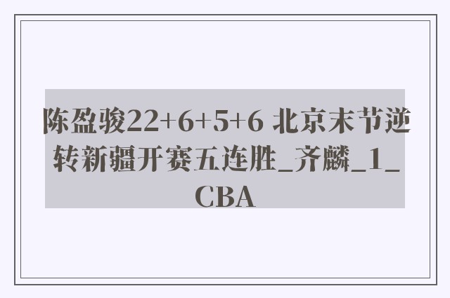 陈盈骏22+6+5+6 北京末节逆转新疆开赛五连胜_齐麟_1_CBA