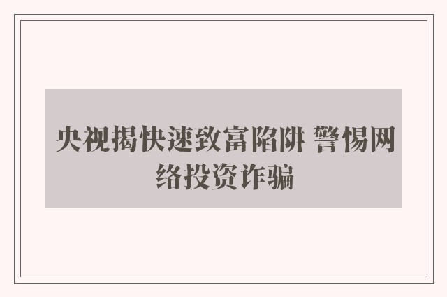 央视揭快速致富陷阱 警惕网络投资诈骗