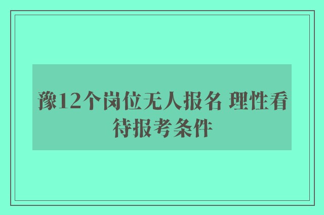 豫12个岗位无人报名 理性看待报考条件