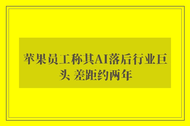 苹果员工称其AI落后行业巨头 差距约两年