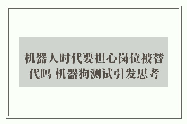 机器人时代要担心岗位被替代吗 机器狗测试引发思考