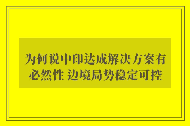 为何说中印达成解决方案有必然性 边境局势稳定可控