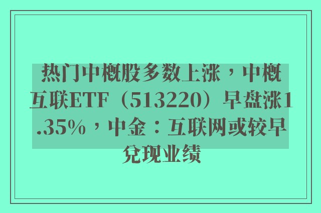 热门中概股多数上涨，中概互联ETF（513220）早盘涨1.35%，中金：互联网或较早兑现业绩