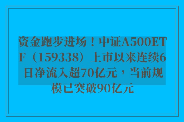 资金跑步进场！中证A500ETF（159338）上市以来连续6日净流入超70亿元，当前规模已突破90亿元