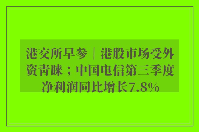 港交所早参｜港股市场受外资青睐；中国电信第三季度净利润同比增长7.8%