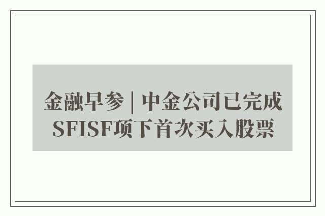 金融早参 | 中金公司已完成SFISF项下首次买入股票