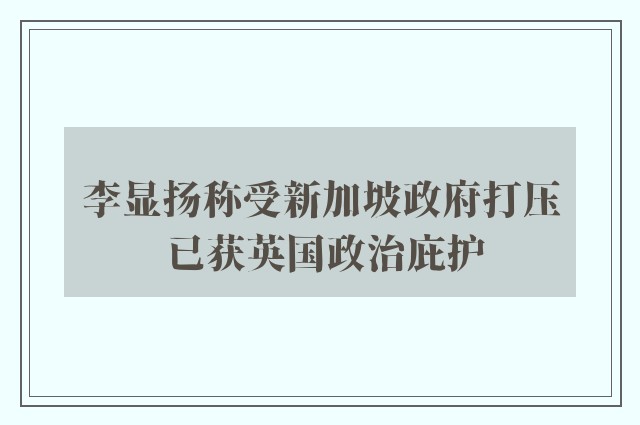 李显扬称受新加坡政府打压 已获英国政治庇护