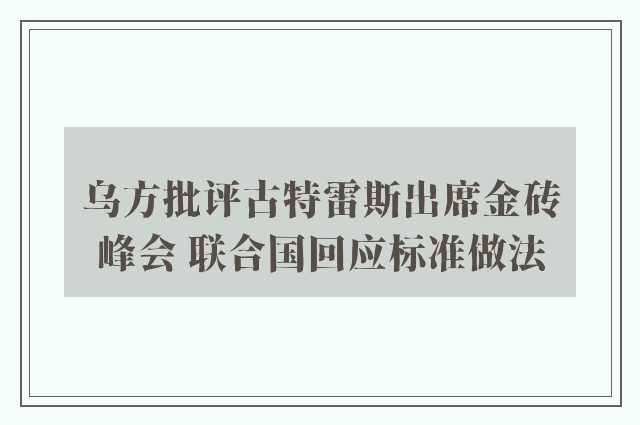 乌方批评古特雷斯出席金砖峰会 联合国回应标准做法