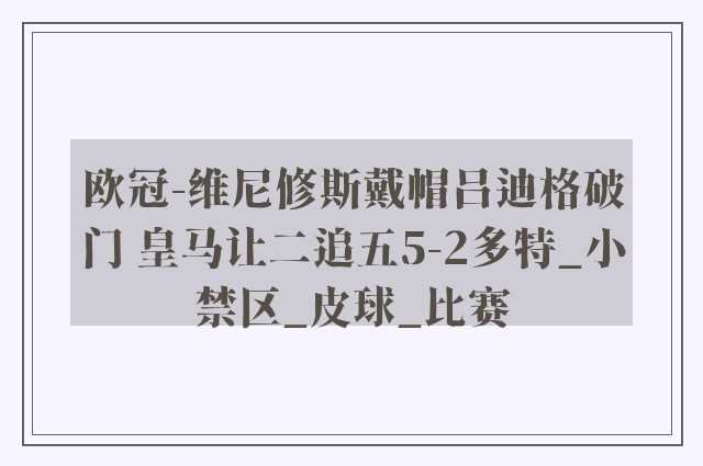 欧冠-维尼修斯戴帽吕迪格破门 皇马让二追五5-2多特_小禁区_皮球_比赛