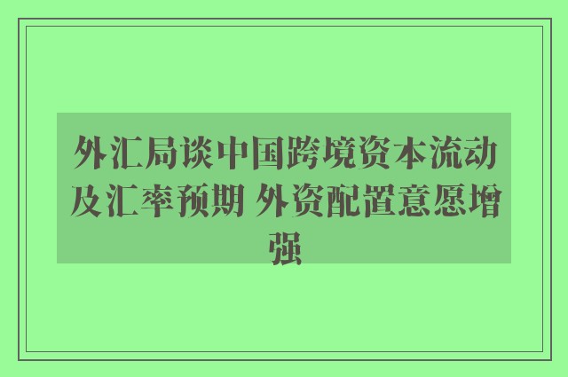 外汇局谈中国跨境资本流动及汇率预期 外资配置意愿增强