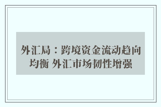 外汇局：跨境资金流动趋向均衡 外汇市场韧性增强